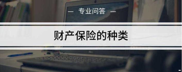 保险种类那么多，看不明白？一文读懂财产险分类大全！