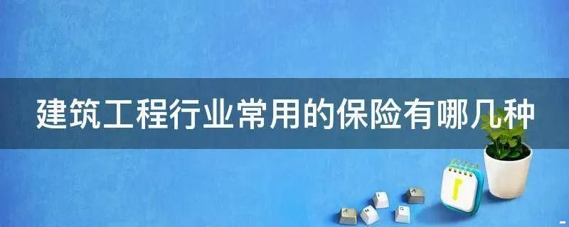 收藏备查丨建筑工程行业需要买什么保险？